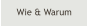 Wie & Warum